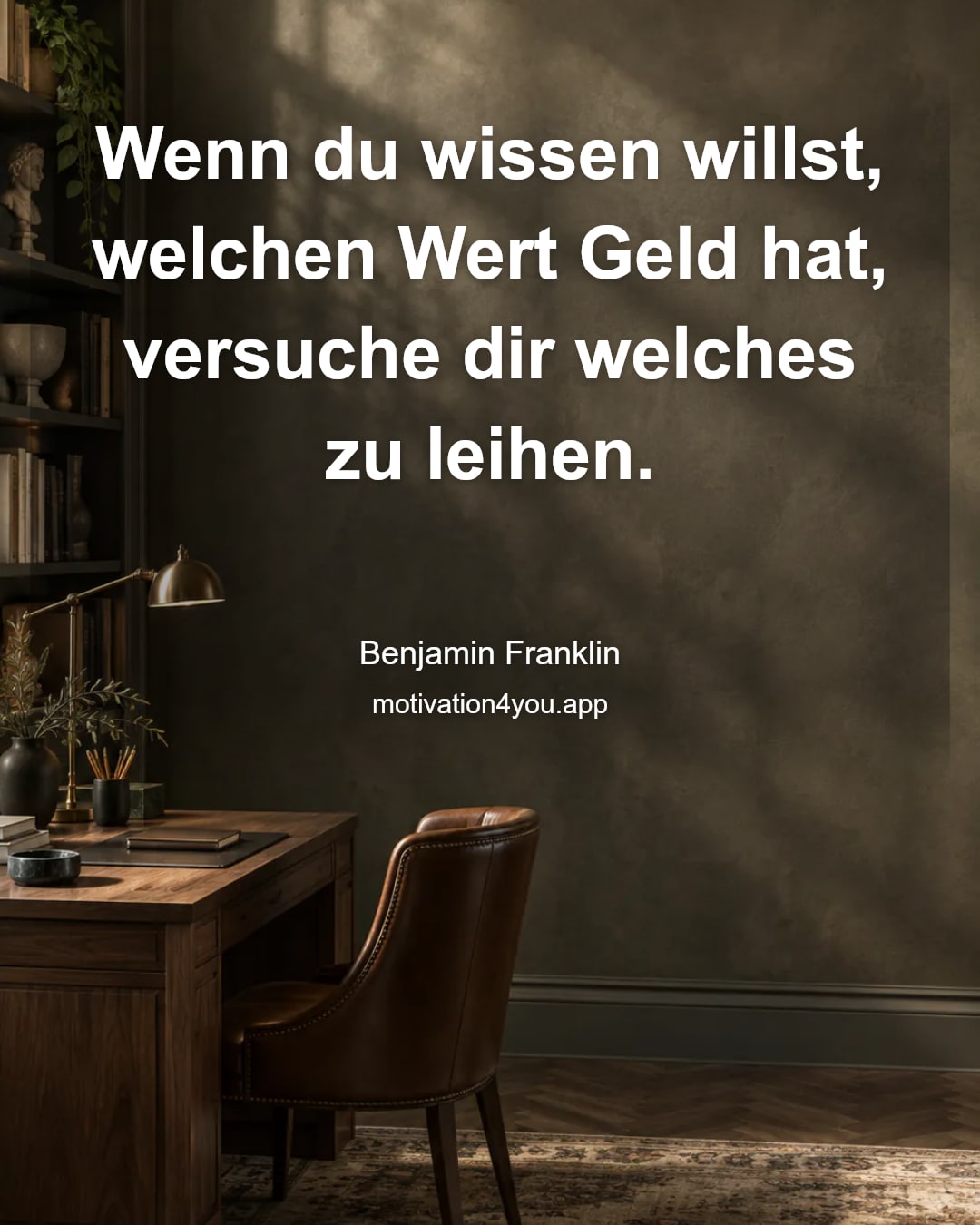 Wenn du wissen willst, welchen Wert Geld hat, versuche dir welches zu leihen.