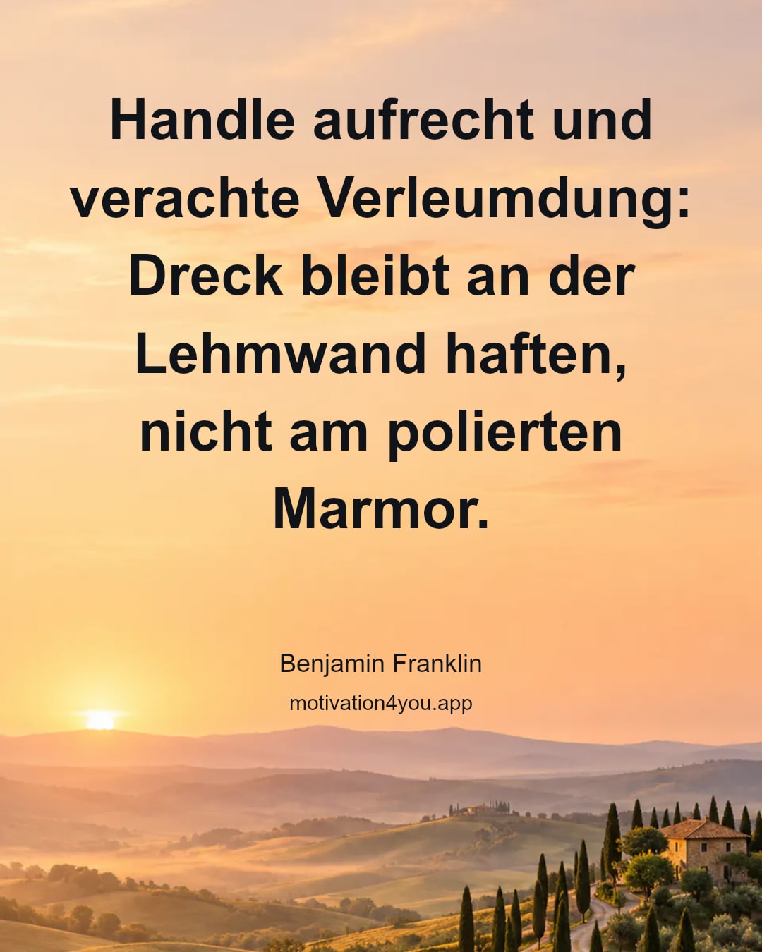 Handle aufrecht und verachte Verleumdung: Dreck bleibt an der Lehmwand haften, nicht am polierten Marmor.
