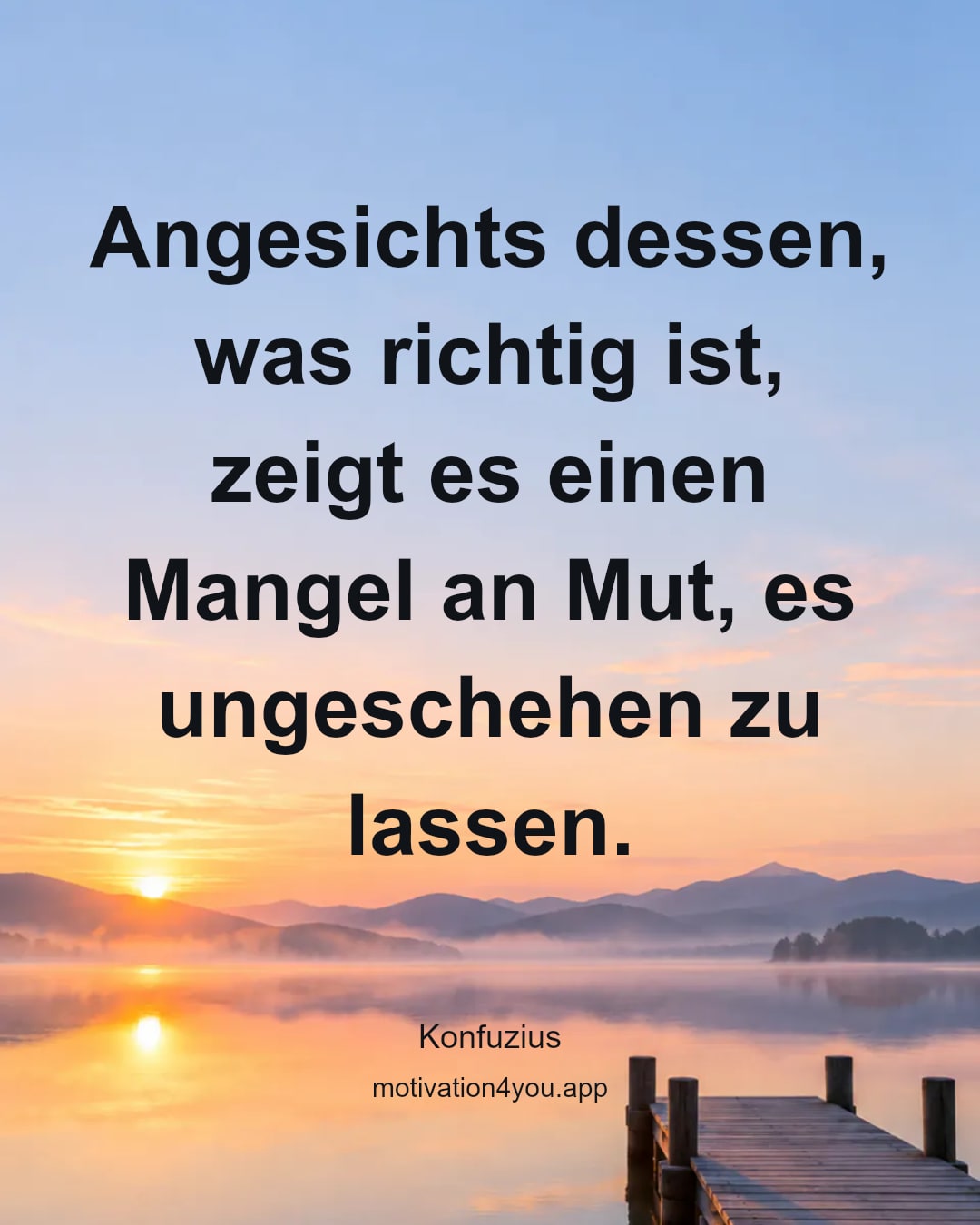 Angesichts dessen, was richtig ist, zeigt es einen Mangel an Mut, es ungeschehen zu lassen.