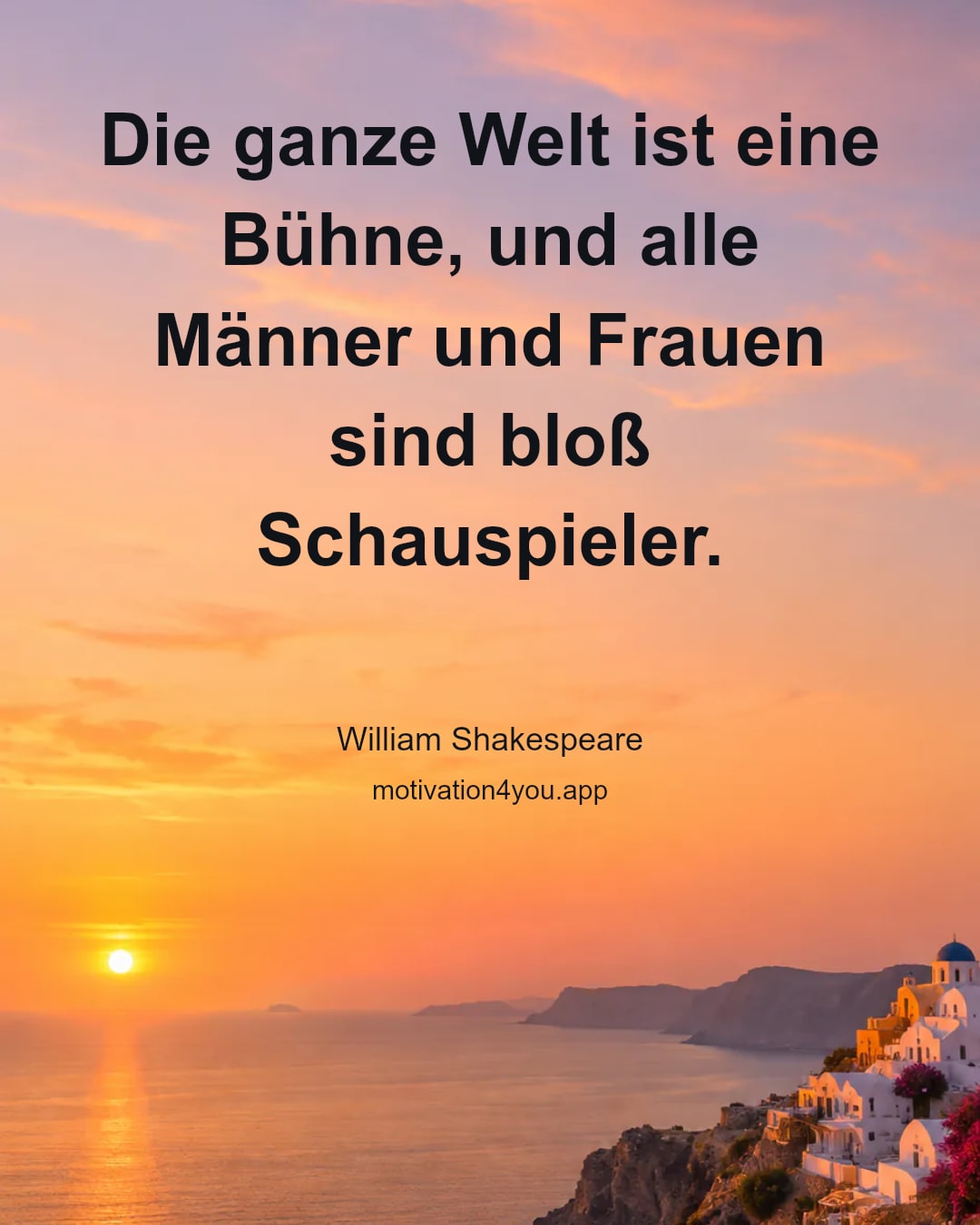 Die ganze Welt ist eine Bühne, und alle Männer und Frauen sind bloß Schauspieler.