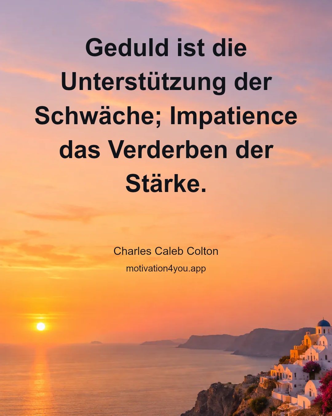 Geduld ist die Unterstützung der Schwäche; Impatience das Verderben der Stärke.