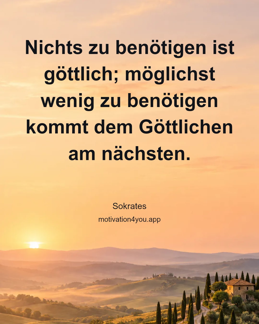 Nichts zu benötigen ist göttlich; möglichst wenig zu benötigen kommt dem Göttlichen am nächsten.
