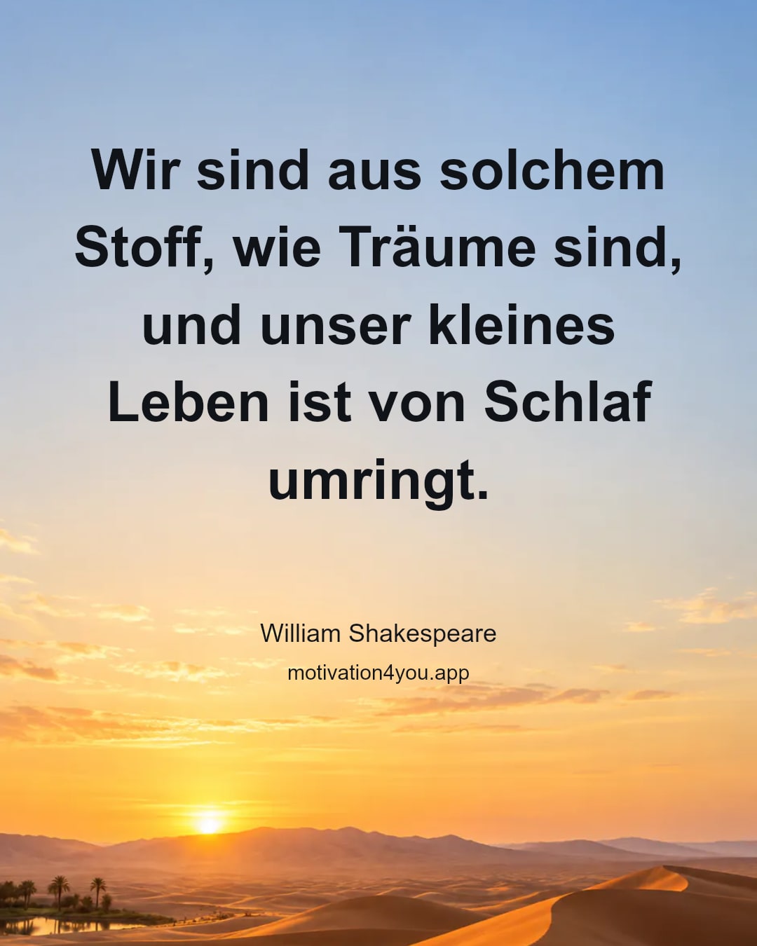 Wir sind aus solchem Stoff, wie Träume sind, und unser kleines Leben ist von Schlaf umringt.
