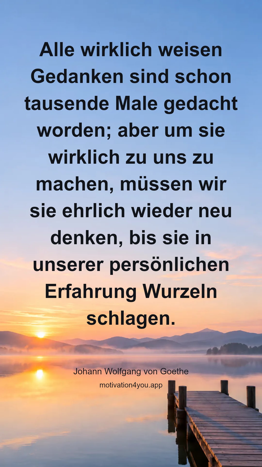 Alle wirklich weisen Gedanken sind schon tausende Male gedacht worden; aber um sie wirklich zu uns zu machen, müssen wir sie ehrlich wieder neu denken, bis sie in unserer persönlichen Erfahrung Wurzeln schlagen.