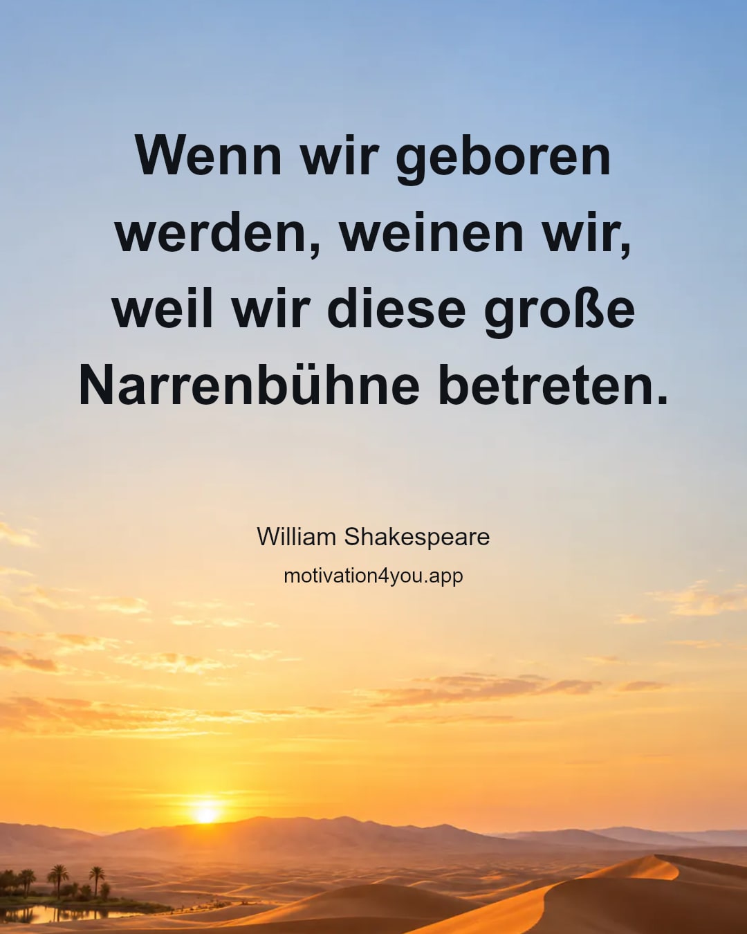 Wenn wir geboren werden, weinen wir, weil wir diese große Narrenbühne betreten.