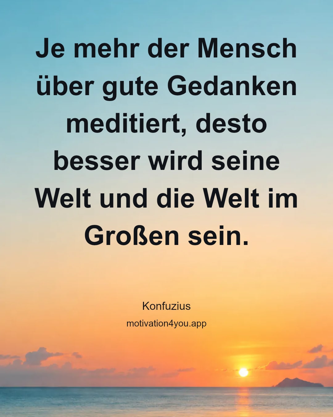 Je mehr der Mensch über gute Gedanken meditiert, desto besser wird seine Welt und die Welt im Großen sein.