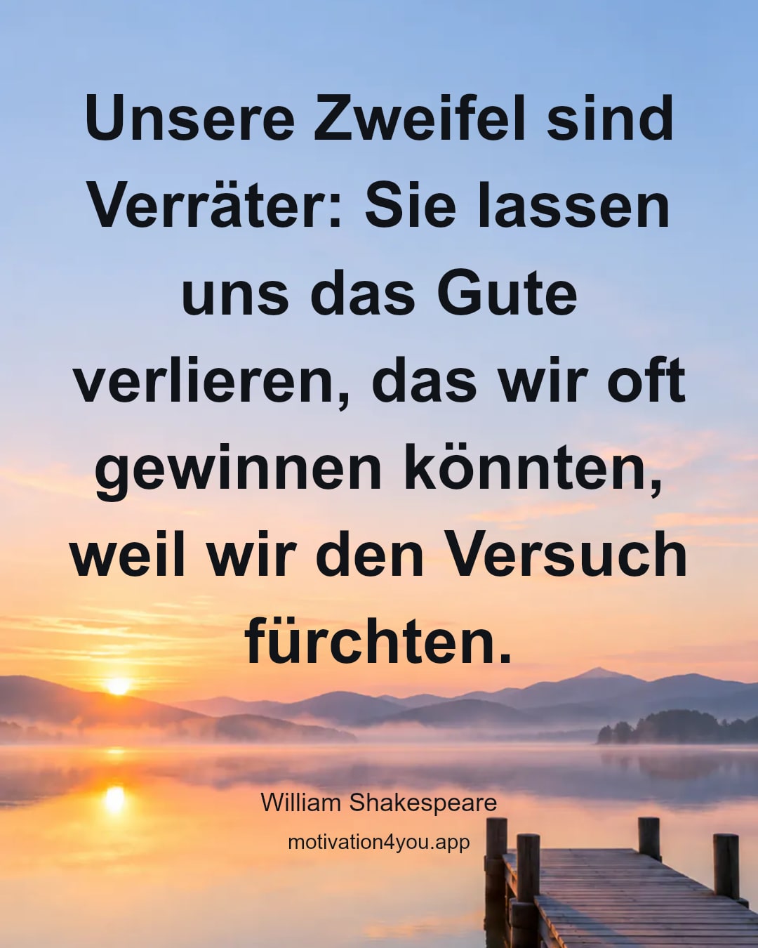 Unsere Zweifel sind Verräter: Sie lassen uns das Gute verlieren, das wir oft gewinnen könnten, weil wir den Versuch fürchten.