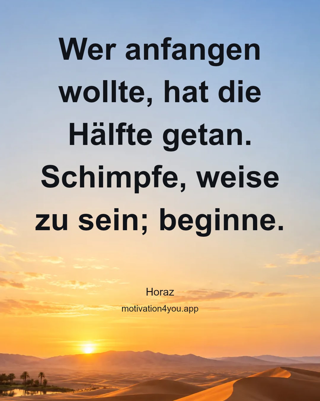 Wer anfangen wollte, hat die Hälfte getan. Schimpfe, weise zu sein; beginne.