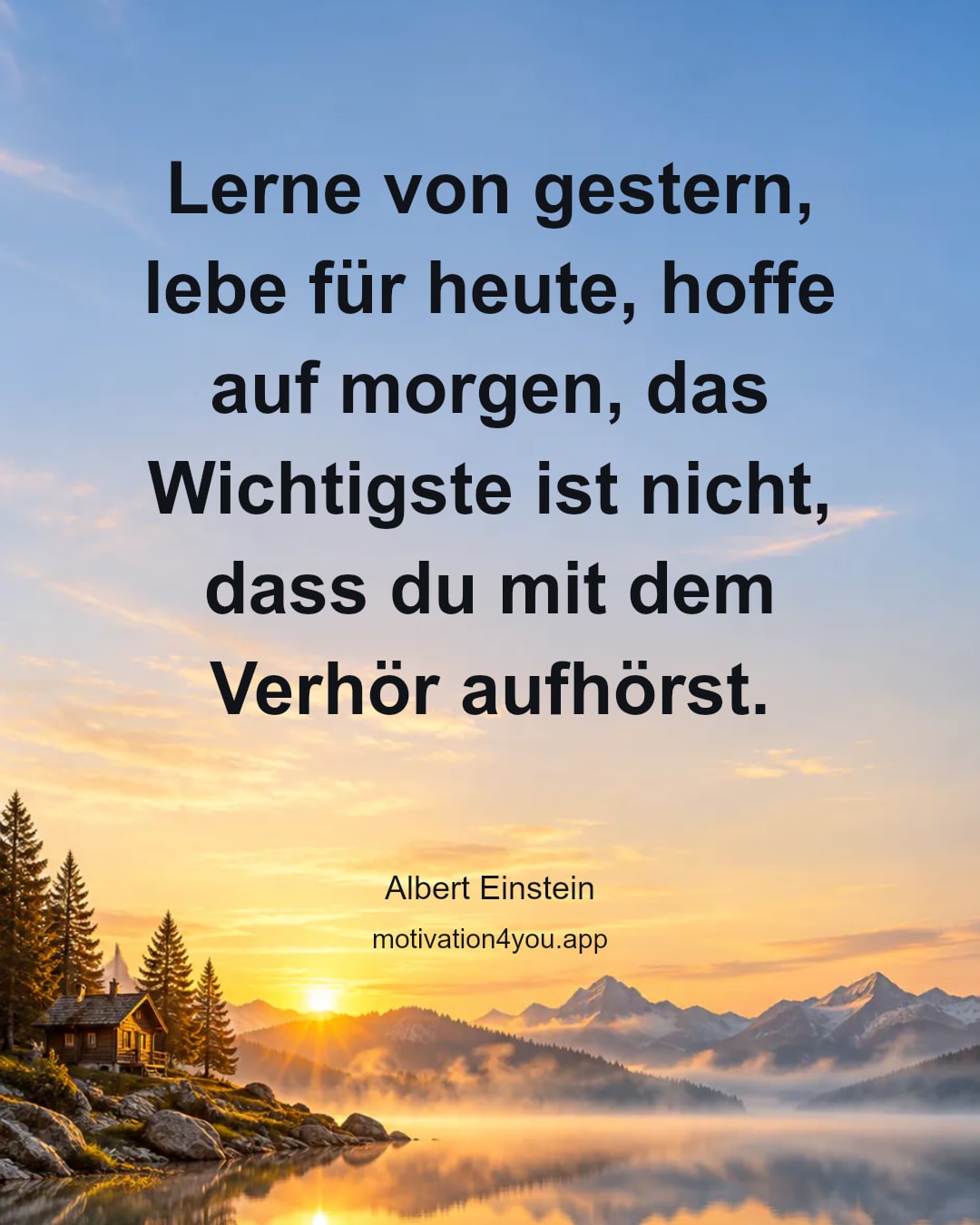 Lerne von gestern, lebe für heute, hoffe auf morgen, das Wichtigste ist nicht, dass du mit dem Verhör aufhörst.
