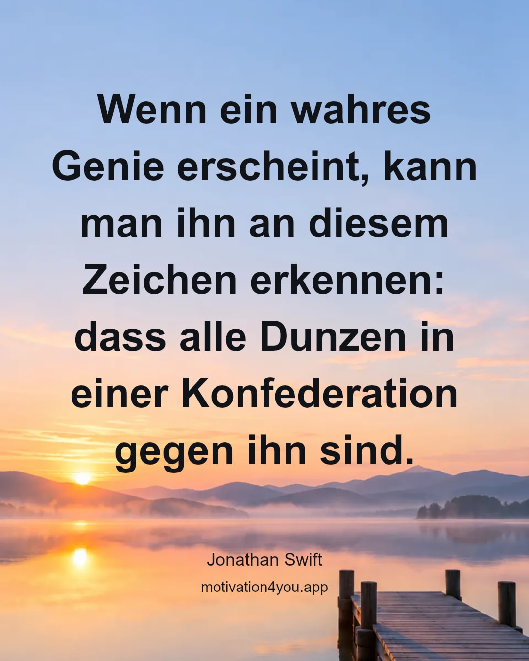 Wenn ein wahres Genie erscheint, kann man ihn an diesem Zeichen erkennen: dass alle Dunzen in einer Konfederation gegen ihn sind.