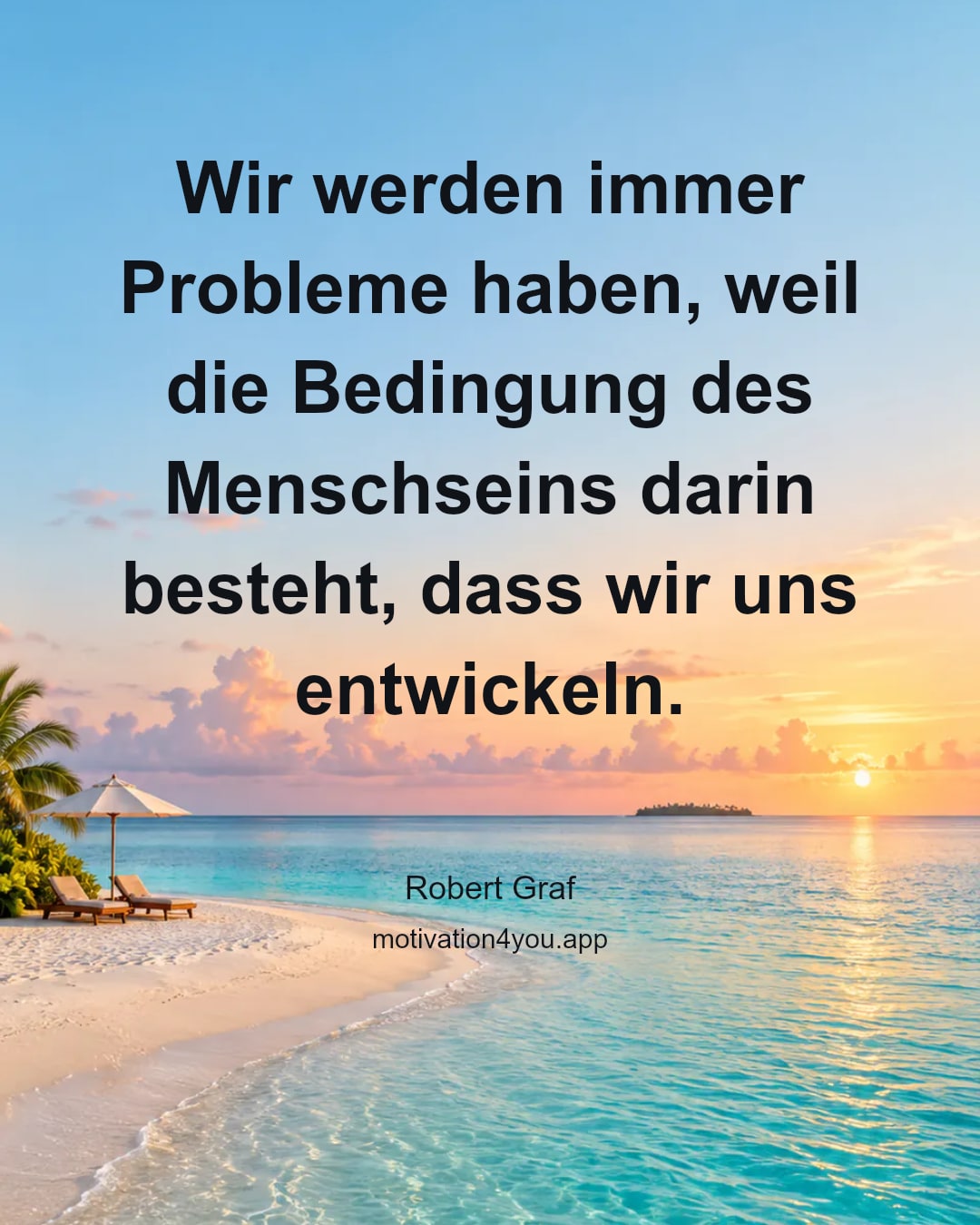 Wir werden immer Probleme haben, weil die Bedingung des Menschseins darin besteht, dass wir uns entwickeln.
