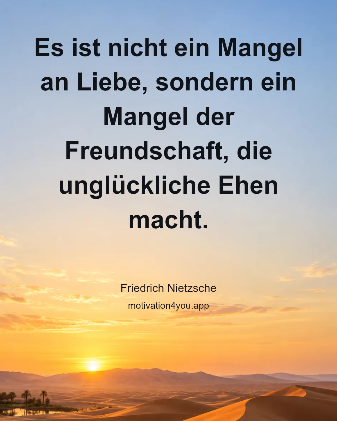 Es ist nicht ein Mangel an Liebe, sondern ein Mangel der Freundschaft, die unglückliche Ehen macht.