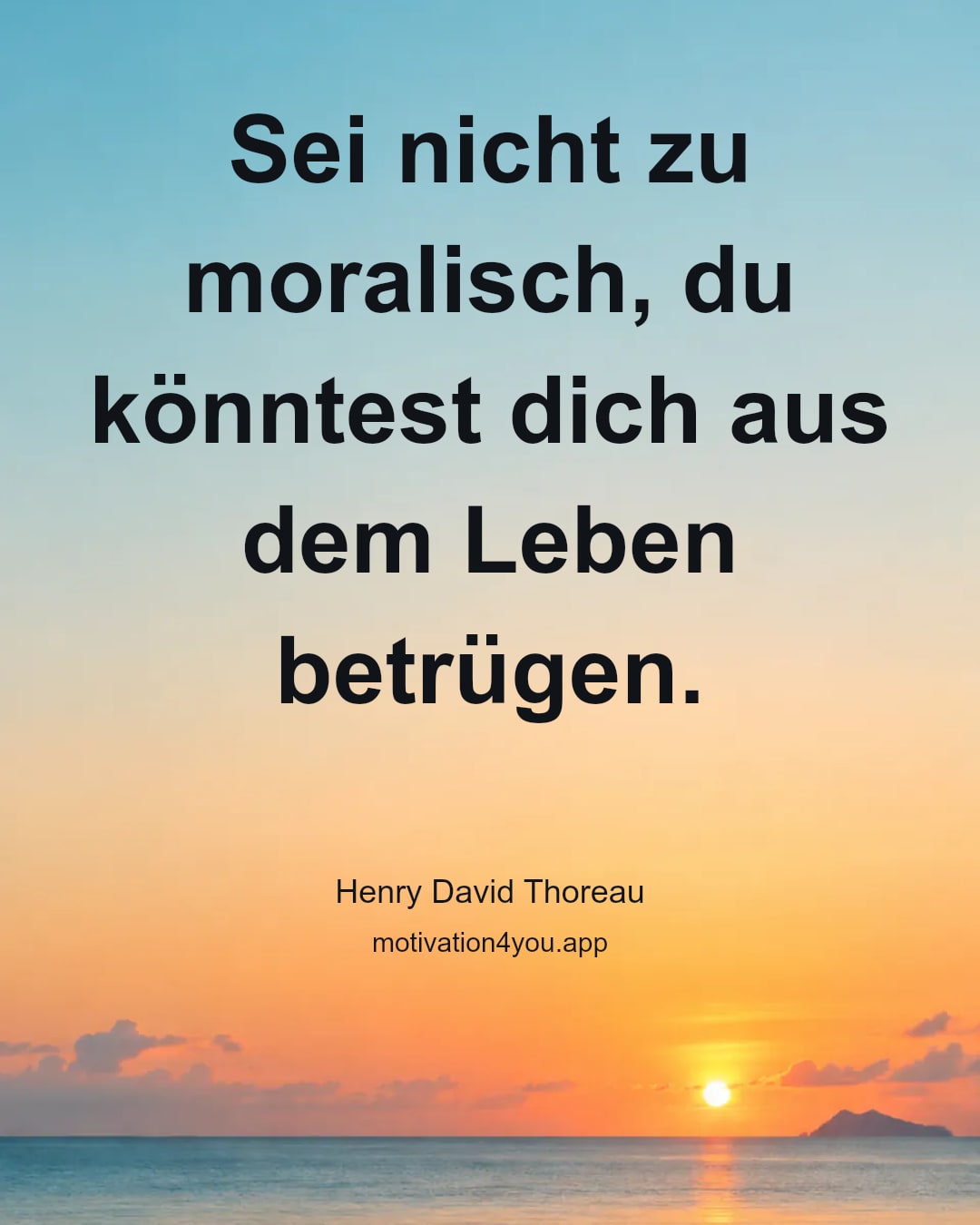 Sei nicht zu moralisch, du könntest dich aus dem Leben betrügen.