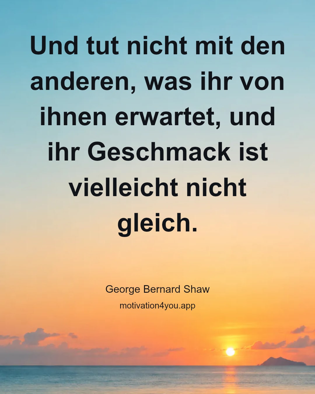 Und tut nicht mit den anderen, was ihr von ihnen erwartet, und ihr Geschmack ist vielleicht nicht gleich.