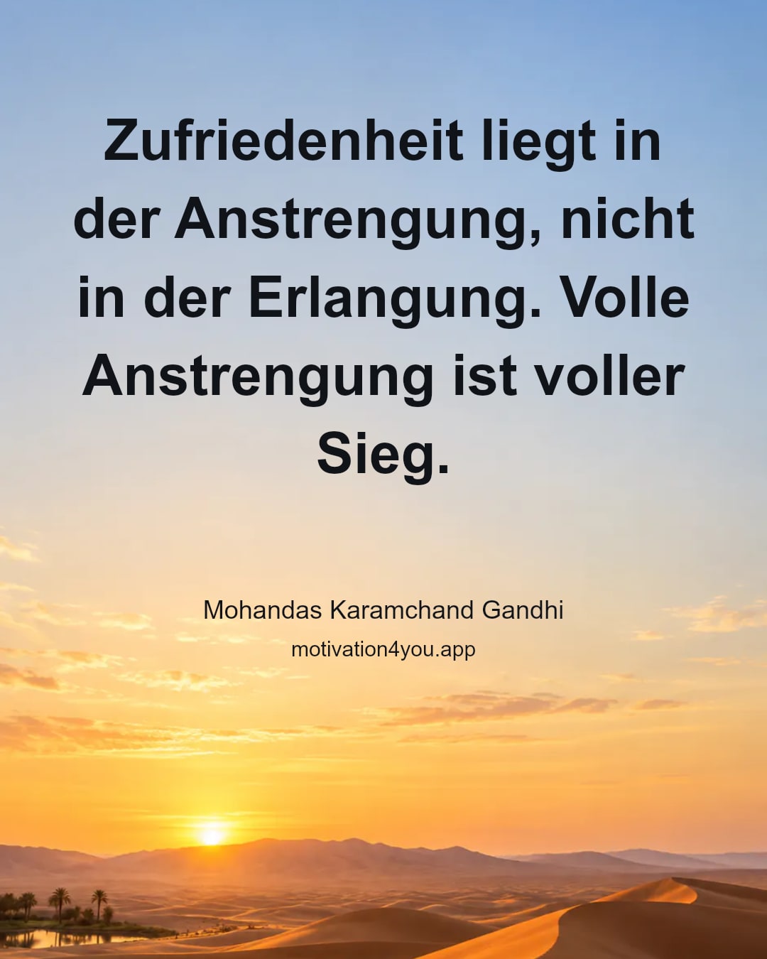 Zufriedenheit liegt in der Anstrengung, nicht in der Erlangung. Volle Anstrengung ist voller Sieg.