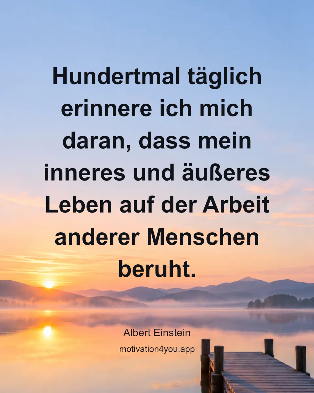 Hundertmal täglich erinnere ich mich daran, dass mein inneres und äußeres Leben auf der Arbeit anderer Menschen beruht.