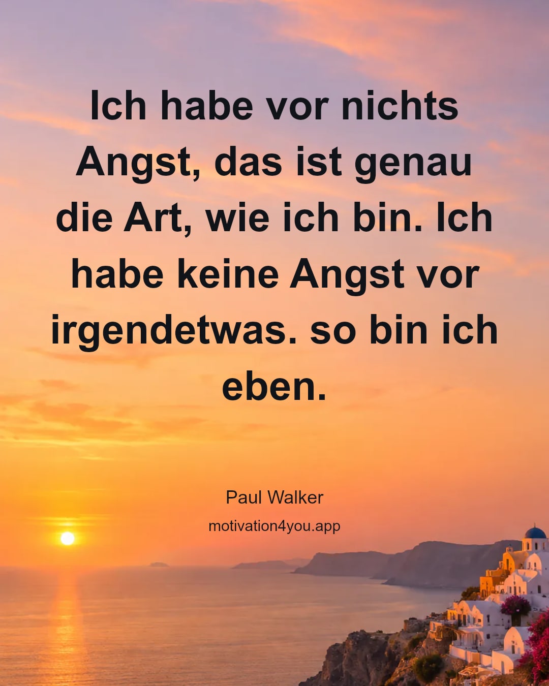 Ich habe vor nichts Angst, das ist genau die Art, wie ich bin. Ich habe keine Angst vor irgendetwas. so bin ich eben.