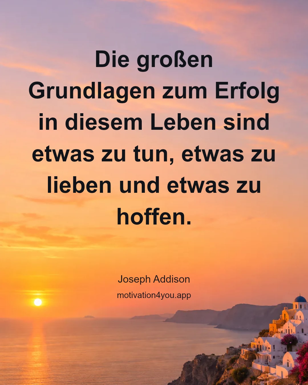 Die großen Grundlagen zum Erfolg in diesem Leben sind etwas zu tun, etwas zu lieben und etwas zu hoffen.