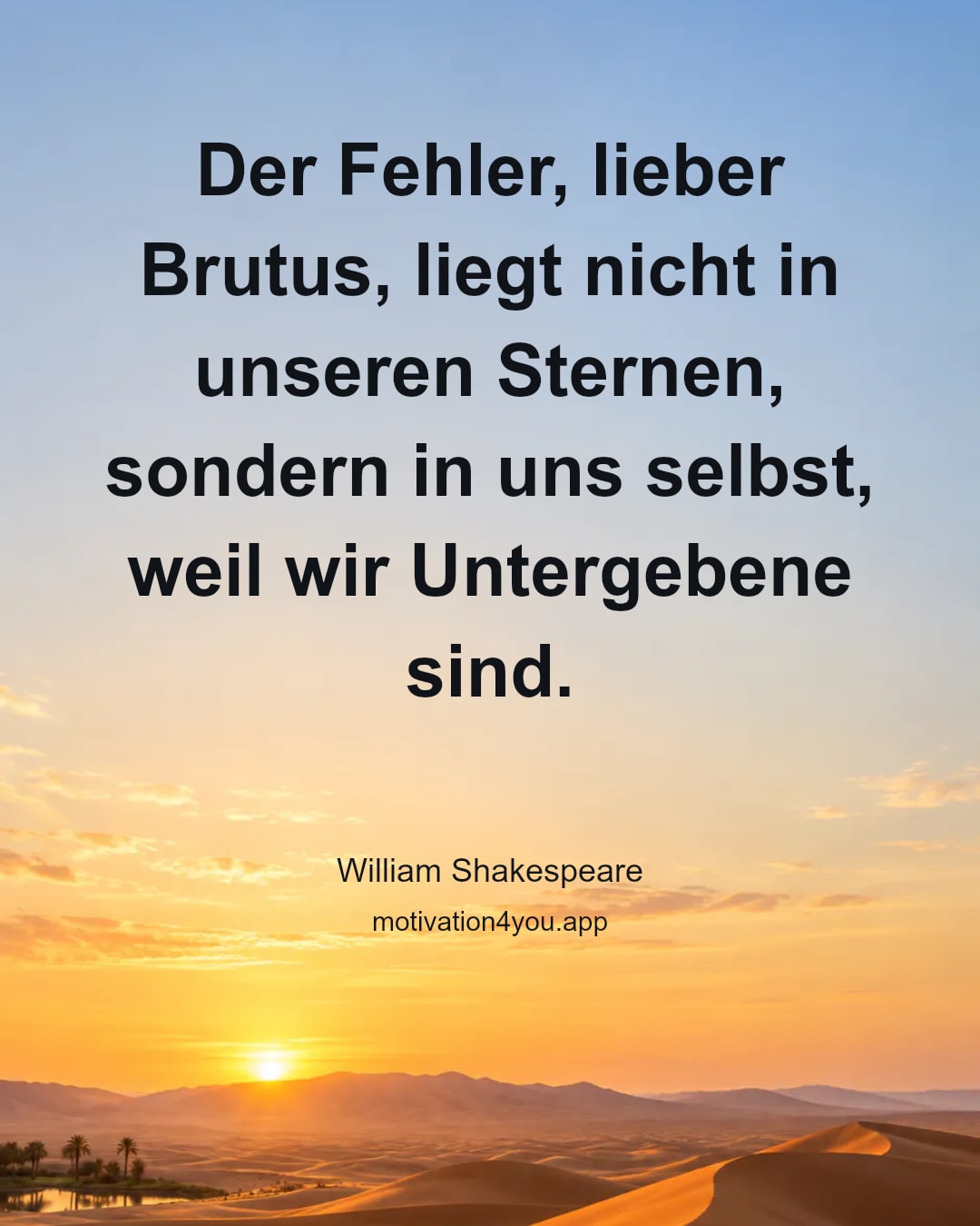 Der Fehler, lieber Brutus, liegt nicht in unseren Sternen, sondern in uns selbst, weil wir Untergebene sind.