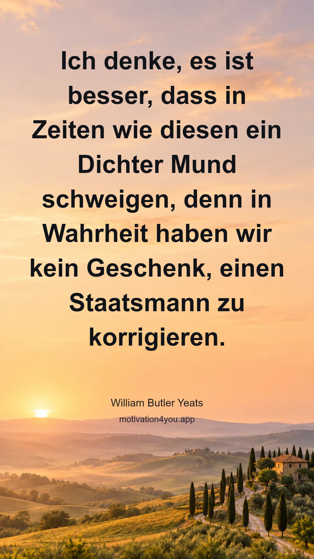Ich denke, es ist besser, dass in Zeiten wie diesen ein Dichter Mund schweigen, denn in Wahrheit haben wir kein Geschenk, einen Staatsmann zu korrigieren.