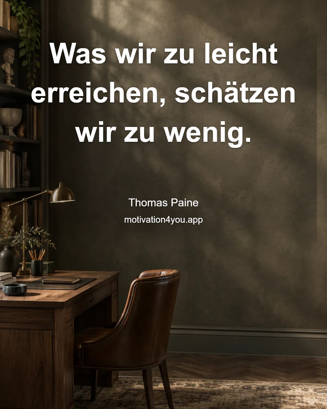 Was wir zu leicht erreichen, schätzen wir zu wenig.